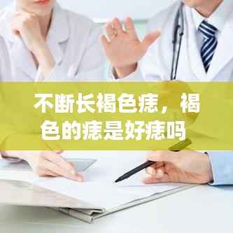 不断长褐色痣，褐色的痣是好痣吗 