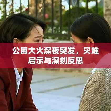 公寓大火深夜突发,灾难启示与深刻反思
