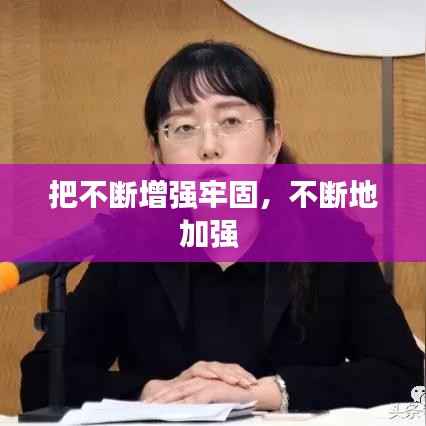 把不断增强牢固，不断地加强 