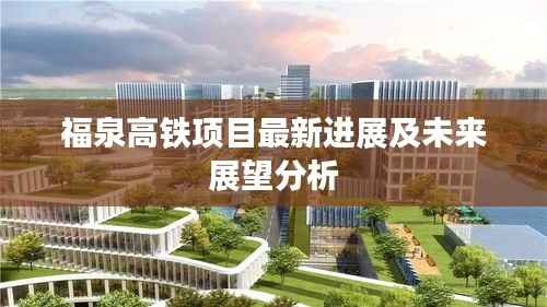 福泉高铁项目最新进展及未来展望分析