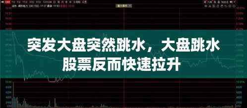 突发大盘突然跳水，大盘跳水股票反而快速拉升 