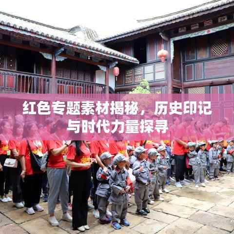 红色专题素材揭秘，历史印记与时代力量探寻