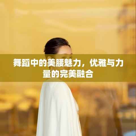 舞蹈中的美腰魅力,优雅与力量的完美融合