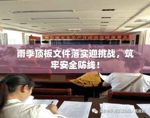 雨季顶板文件落实迎挑战，筑牢安全防线！