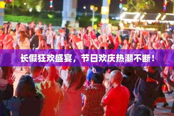 长假狂欢盛宴,节日欢庆热潮不断!