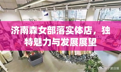 济南森女部落实体店，独特魅力与发展展望
