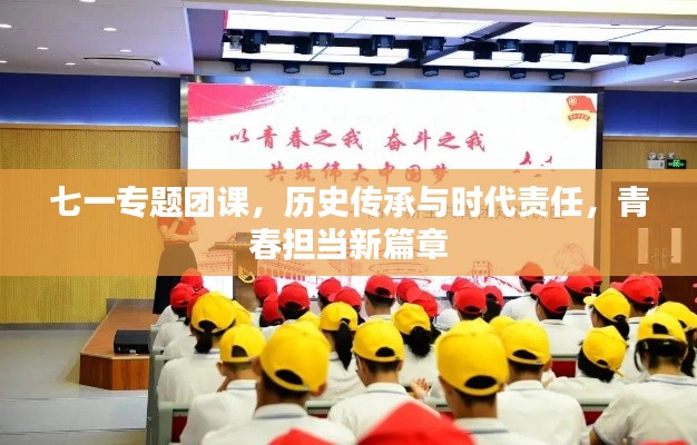 七一专题团课,历史传承与时代责任,青春担当新篇章
