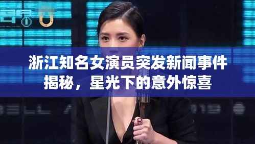浙江知名女演员突发新闻事件揭秘,星光下的意外惊喜