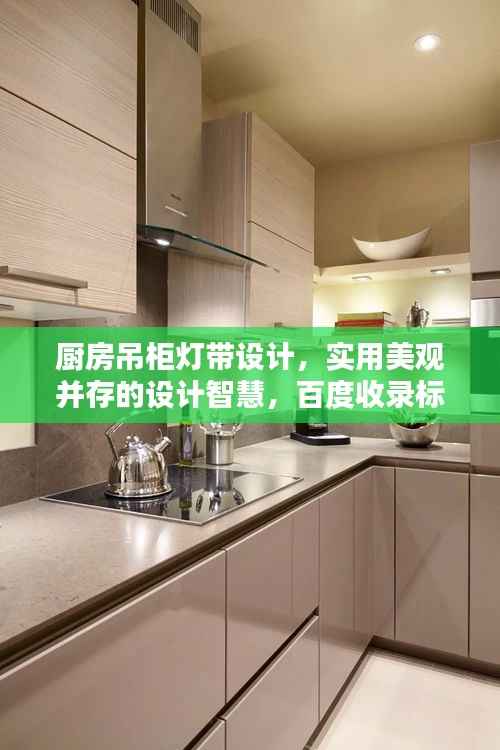 厨房吊柜灯带设计，实用美观并存的设计智慧，百度收录标准标题