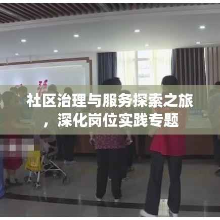 社区治理与服务探索之旅,深化岗位实践专题