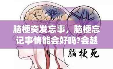 脑梗突发忘事，脑梗忘记事情能会好吗?会越来越严重吗 