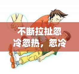 不断拉扯忽冷忽热,忽冷忽热该怎么办