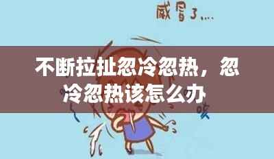 不断拉扯忽冷忽热，忽冷忽热该怎么办 