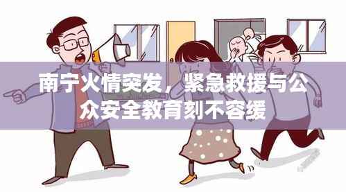 南宁火情突发,紧急救援与公众安全教育刻不容缓