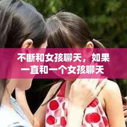 不断和女孩聊天，如果一直和一个女孩聊天 