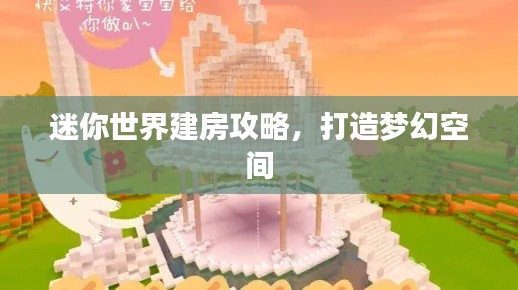 迷你世界建房攻略，打造梦幻空间
