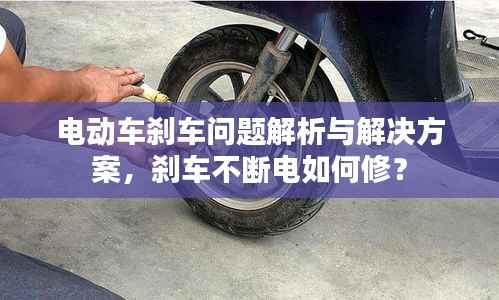 电动车刹车问题解析与解决方案，刹车不断电如何修？