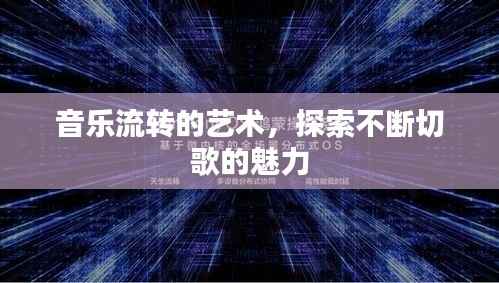 音乐流转的艺术，探索不断切歌的魅力