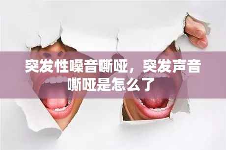 突发性嗓音嘶哑,突发声音嘶哑是怎么了