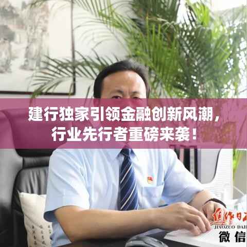 建行独家引领金融创新风潮，行业先行者重磅来袭！