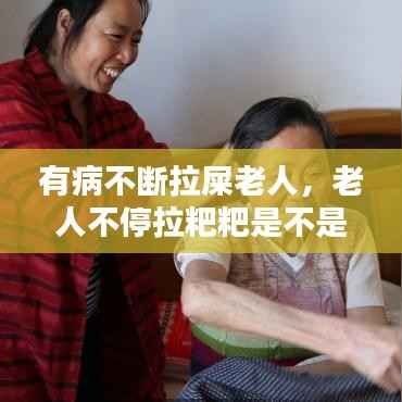 有病不断拉屎老人,老人不停拉粑粑是不是要死了