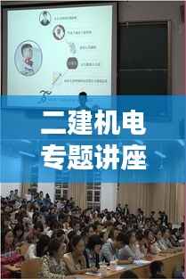 二建机电专题讲座，深化理解，提升实操能力，助力工程实践！