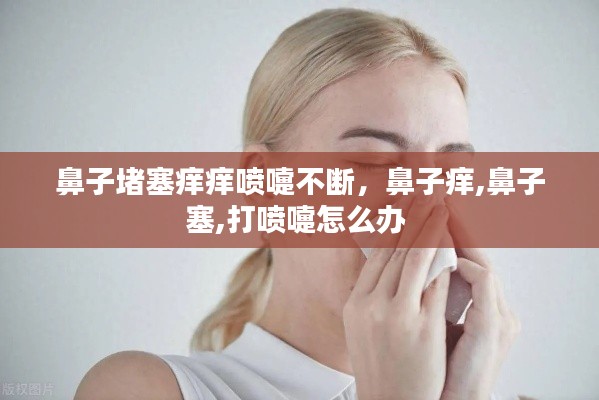 鼻子堵塞痒痒喷嚏不断,鼻子痒,鼻子塞,打喷嚏怎么办