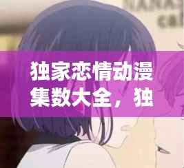 独家恋情动漫集数大全,独家恋人 小说