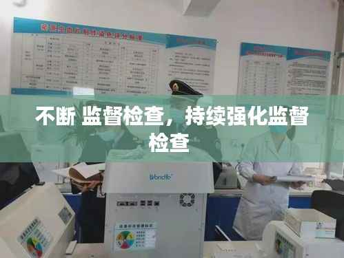 不断 监督检查，持续强化监督检查 