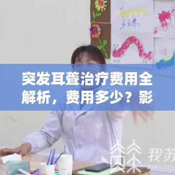 突发耳聋治疗费用全解析,费用多少?影响因素有哪些?