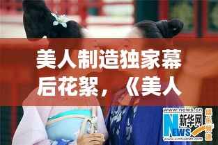 美人制造独家幕后花絮，《美人制造》演员表 