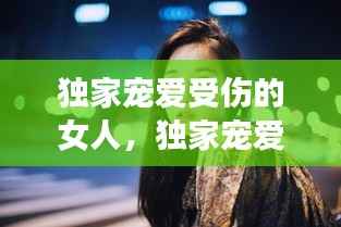 独家宠爱受伤的女人,独家宠爱里的凶手是谁?