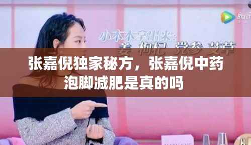 张嘉倪独家秘方，张嘉倪中药泡脚减肥是真的吗 