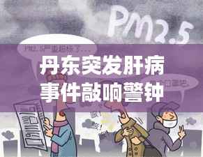 丹东突发肝病事件敲响警钟,健康需警惕,疾病来袭不容忽视