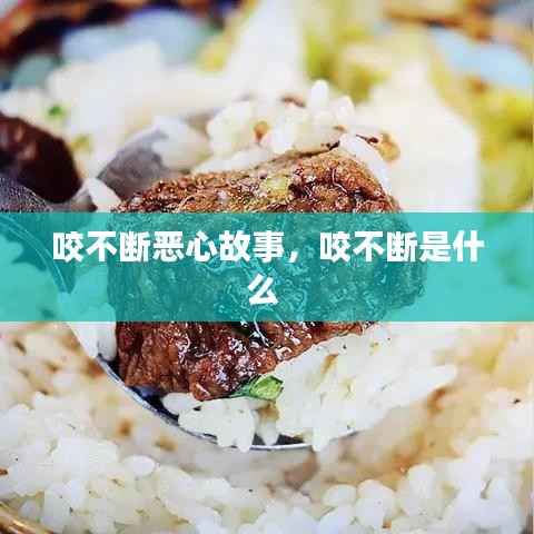 咬不断恶心故事，咬不断是什么 