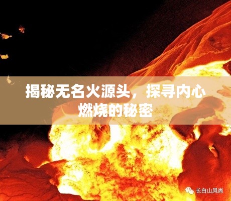 揭秘无名火源头,探寻内心燃烧的秘密