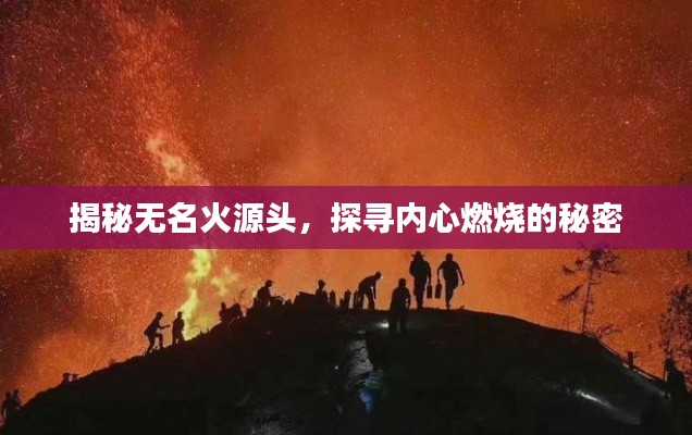 揭秘无名火源头,探寻内心燃烧的秘密