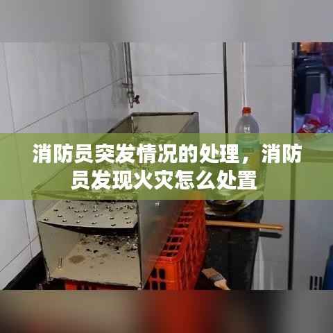 消防员突发情况的处理，消防员发现火灾怎么处置 
