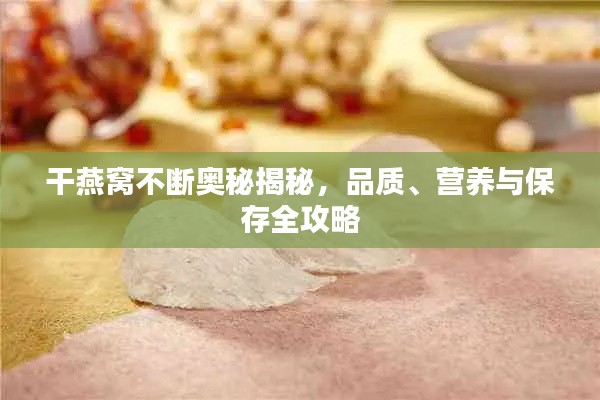 干燕窝不断奥秘揭秘,品质、营养与保存全攻略