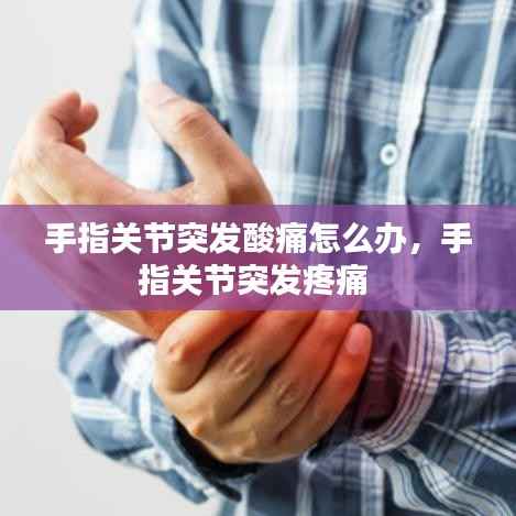 手指关节突发酸痛怎么办，手指关节突发疼痛 