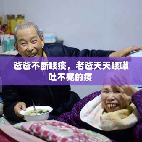 爸爸不断咳痰，老爸天天咳嗽吐不完的痰 