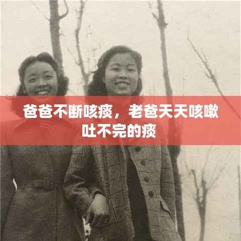 爸爸不断咳痰,老爸天天咳嗽吐不完的痰