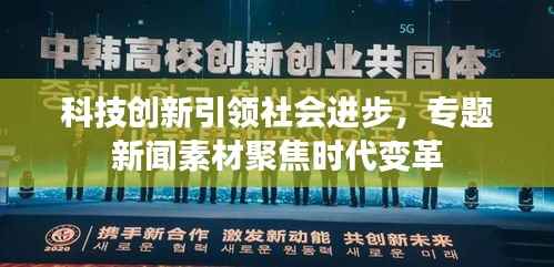 科技创新引领社会进步,专题新闻素材聚焦时代变革