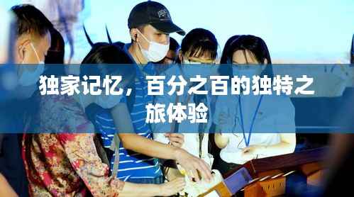 独家记忆，百分之百的独特之旅体验