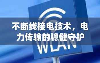 不断线接电技术，电力传输的稳健守护者