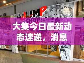 大集今日最新动态速递，消息查询一网打尽！