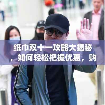 纸巾双十一攻略大揭秘，如何轻松把握优惠，购物狂欢不停歇