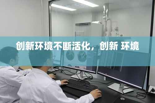 创新环境不断活化，创新 环境 