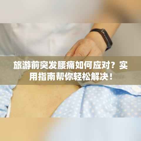 旅游前突发腰痛如何应对？实用指南帮你轻松解决！