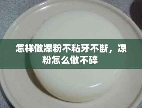 怎样做凉粉不粘牙不断，凉粉怎么做不碎 